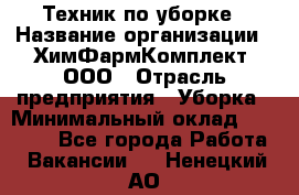 Техник по уборке › Название организации ­ ХимФармКомплект, ООО › Отрасль предприятия ­ Уборка › Минимальный оклад ­ 20 000 - Все города Работа » Вакансии   . Ненецкий АО